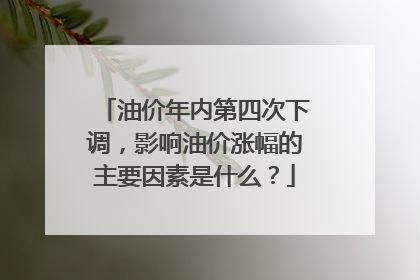 油价年内第四次下调，影响油价涨幅的主要因素是什么？