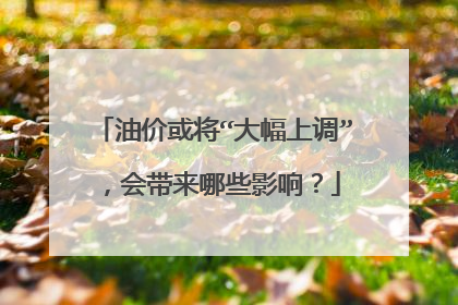 油价或将“大幅上调”，会带来哪些影响？