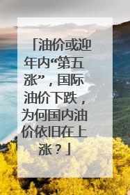 油价或迎年内“第五涨”，国际油价下跌，为何国内油价依旧在上涨？