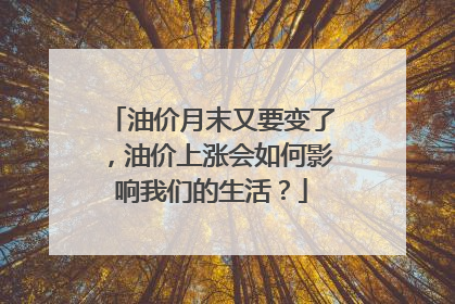 油价月末又要变了，油价上涨会如何影响我们的生活？