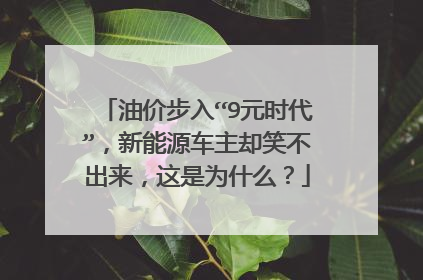 油价步入“9元时代”，新能源车主却笑不出来，这是为什么？