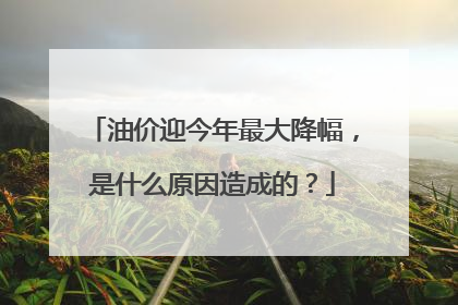 油价迎今年最大降幅，是什么原因造成的？
