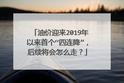 油价迎来2019年以来首个“四连降”，后续将会怎么走？