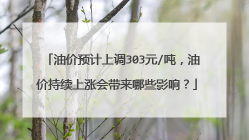 油价预计上调303元/吨，油价持续上涨会带来哪些影响？