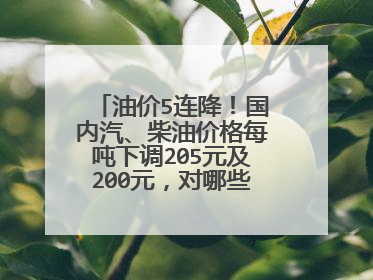 油价5连降！国内汽、柴油价格每吨下调205元及200元，对哪些人利好？