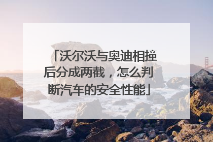 沃尔沃与奥迪相撞后分成两截，怎么判断汽车的安全性能