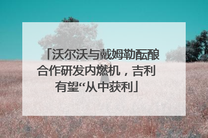 沃尔沃与戴姆勒酝酿合作研发内燃机，吉利有望“从中获利