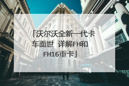 沃尔沃全新一代卡车面世 详解FH和FH16重卡