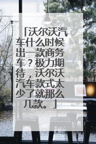 沃尔沃汽车什么时候出一款商务车？极力期待，沃尔沃汽车款式太少了就那么几款。
