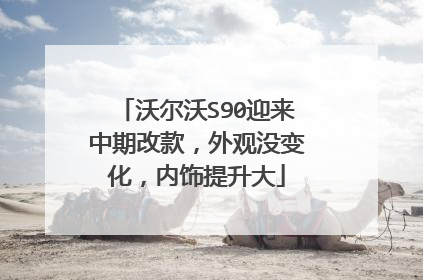 沃尔沃S90迎来中期改款，外观没变化，内饰提升大