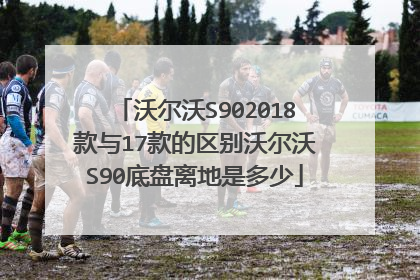 沃尔沃S902018款与17款的区别沃尔沃S90底盘离地是多少