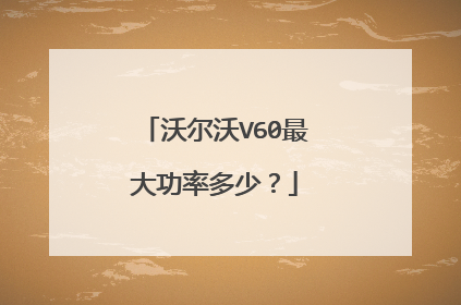 沃尔沃V60最大功率多少？