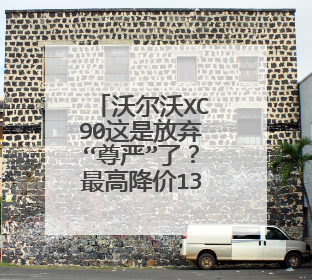 沃尔沃XC90这是放弃“尊严”了？最高降价13万！