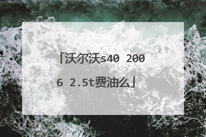 沃尔沃s40 2006 2.5t费油么