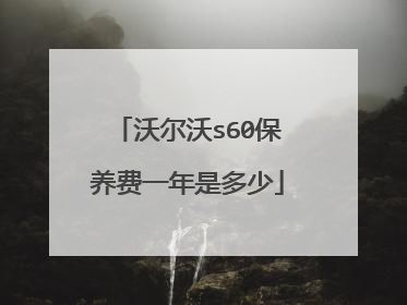 沃尔沃s60保养费一年是多少