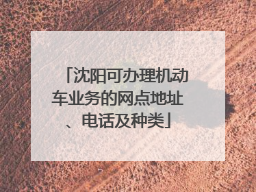 沈阳可办理机动车业务的网点地址、电话及种类