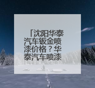 沈阳华泰汽车钣金喷漆价格？华泰汽车喷漆多少钱？