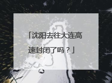沈阳去往大连高速封闭了吗？