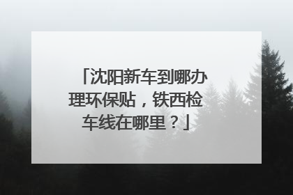 沈阳新车到哪办理环保贴，铁西检车线在哪里？