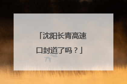 沈阳长青高速口封道了吗？