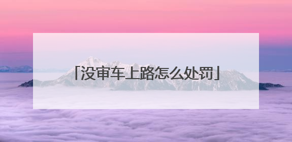 没审车上路怎么处罚