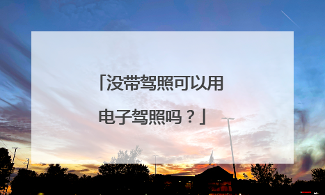 没带驾照可以用电子驾照吗？