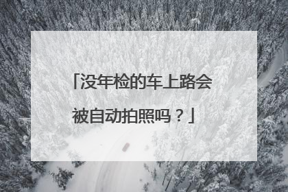 没年检的车上路会被自动拍照吗？