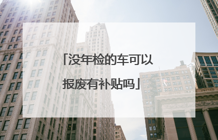 没年检的车可以报废有补贴吗