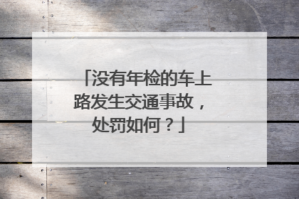 没有年检的车上路发生交通事故，处罚如何？