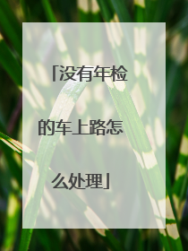 没有年检的车上路怎么处理