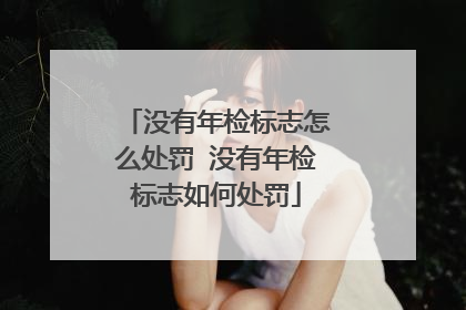 没有年检标志怎么处罚 没有年检标志如何处罚