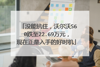 没能抗住，沃尔沃S60跌至22.69万元，现在正是入手的好时机