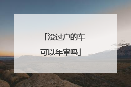 没过户的车可以年审吗