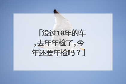 没过10年的车,去年年检了,今年还要年检吗？