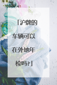 沪牌的车辆可以在外地年检吗?