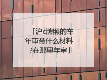 沪c牌照的车年审带什么材料?在那里年审