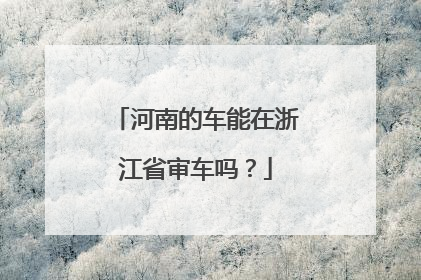 河南的车能在浙江省审车吗？