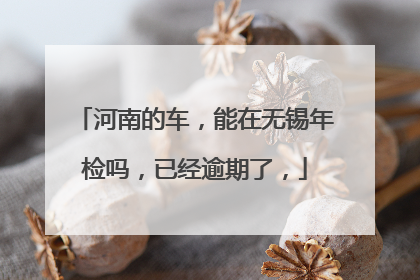 河南的车，能在无锡年检吗，已经逾期了，