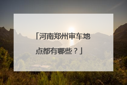 河南郑州审车地点都有哪些？