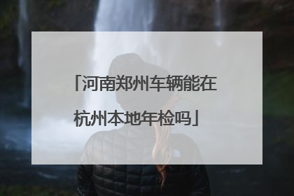 河南郑州车辆能在杭州本地年检吗