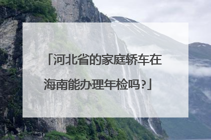 河北省的家庭轿车在海南能办理年检吗?
