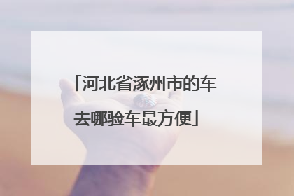 河北省涿州市的车去哪验车最方便