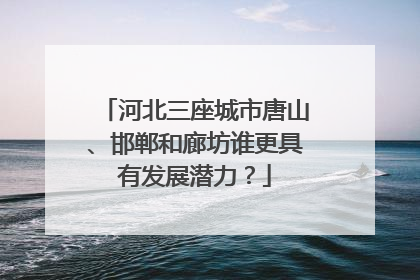 河北三座城市唐山、邯郸和廊坊谁更具有发展潜力？