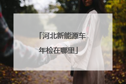河北新能源车年检在哪里