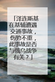 泽连斯基在基辅遭遇交通事故，伤势不重，此事故是否与俄乌战争有关？