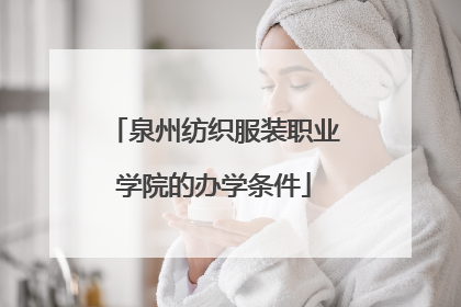 泉州纺织服装职业学院的办学条件