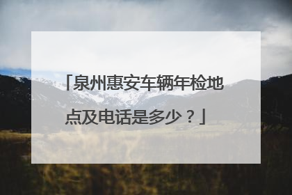泉州惠安车辆年检地点及电话是多少？