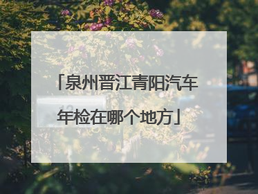 泉州晋江青阳汽车年检在哪个地方