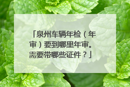 泉州车辆年检（年审）要到哪里年审。需要带哪些证件？