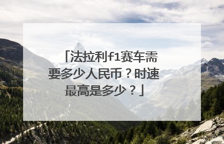 法拉利f1赛车需要多少人民币？时速最高是多少？